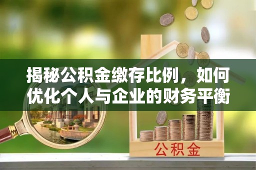 曲水揭秘公积金缴存比例，如何优化个人与企业的财务平衡