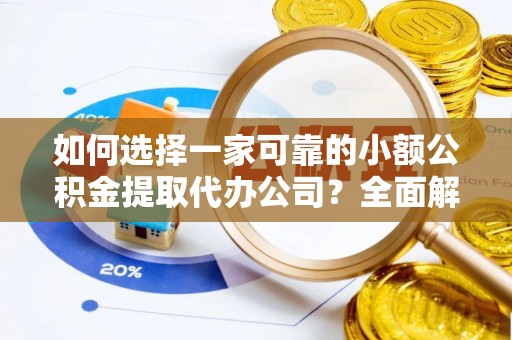 曲水如何选择一家可靠的小额公积金提取代办公司？全面解析与指南