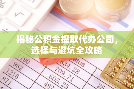 曲水揭秘公积金提取代办公司，选择与避坑全攻略