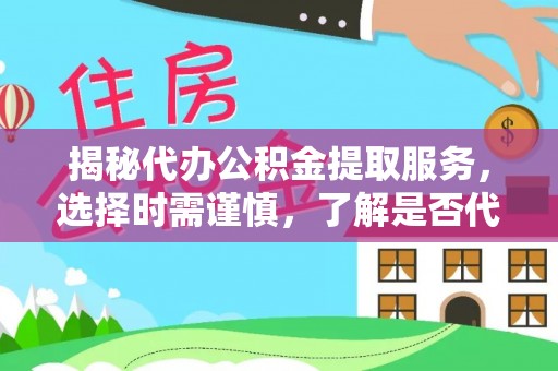 曲水揭秘代办公积金提取服务，选择时需谨慎，了解是否代办公积金提取可靠吗？