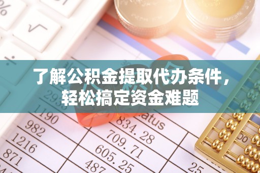 曲水了解公积金提取代办条件，轻松搞定资金难题