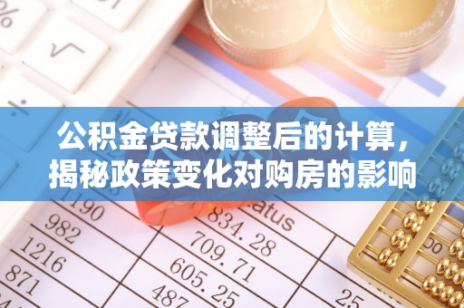 曲水公积金贷款调整后的计算，揭秘政策变化对购房的影响