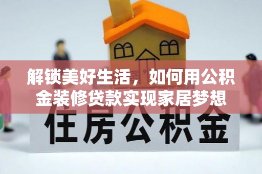 曲水解锁美好生活，如何用公积金装修贷款实现家居梦想