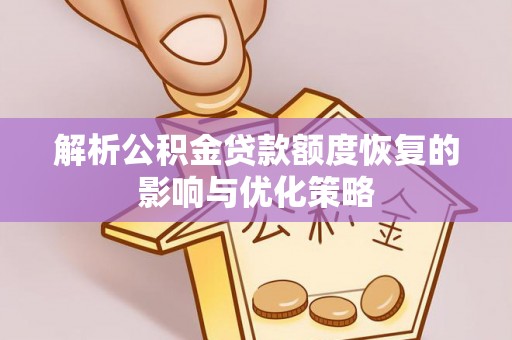 曲水解析公积金贷款额度恢复的影响与优化策略