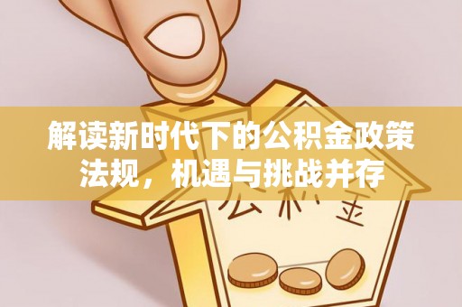 曲水解读新时代下的公积金政策法规，机遇与挑战并存