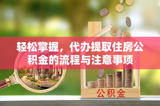 曲水轻松掌握，代办提取住房公积金的流程与注意事项