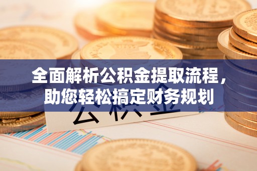 曲水全面解析公积金提取流程，助您轻松搞定财务规划