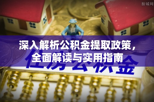 曲水深入解析公积金提取政策，全面解读与实用指南