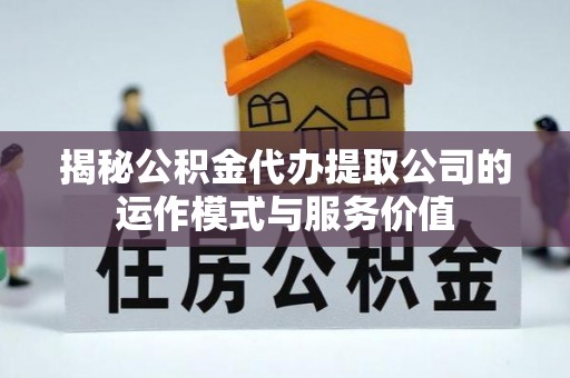 曲水揭秘公积金代办提取公司的运作模式与服务价值