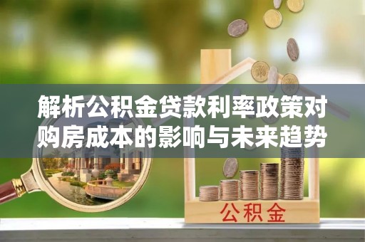 曲水解析公积金贷款利率政策对购房成本的影响与未来趋势