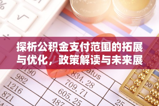 曲水探析公积金支付范围的拓展与优化，政策解读与未来展望