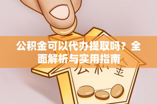 曲水公积金可以代办提取吗？全面解析与实用指南