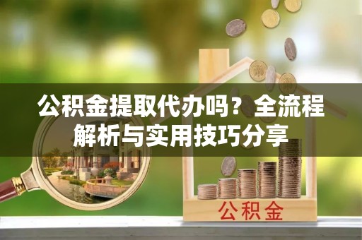 曲水公积金提取代办吗？全流程解析与实用技巧分享