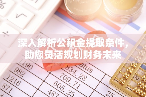 曲水深入解析公积金提取条件，助您灵活规划财务未来