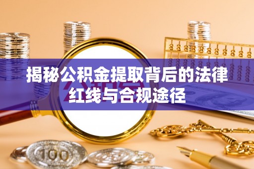 曲水揭秘公积金提取背后的法律红线与合规途径