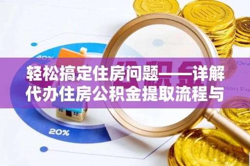 曲水轻松搞定住房问题——详解代办住房公积金提取流程与技巧