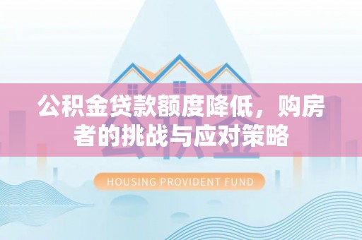 曲水公积金贷款额度降低，购房者的挑战与应对策略