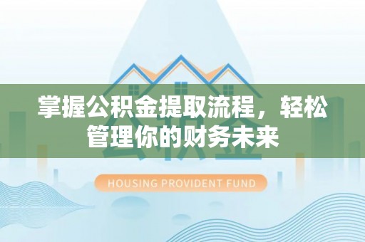 曲水掌握公积金提取流程，轻松管理你的财务未来