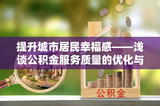 曲水提升城市居民幸福感——浅谈公积金服务质量的优化与未来