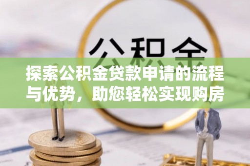 曲水探索公积金贷款申请的流程与优势，助您轻松实现购房梦想