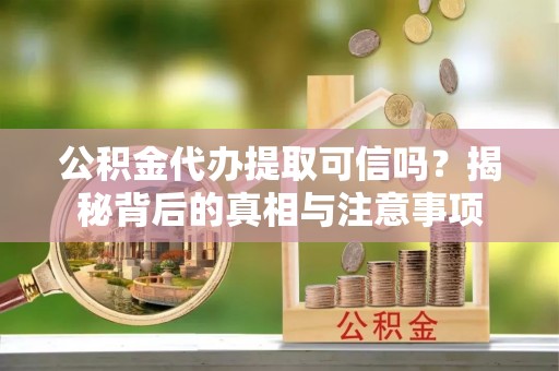 曲水公积金代办提取可信吗？揭秘背后的真相与注意事项