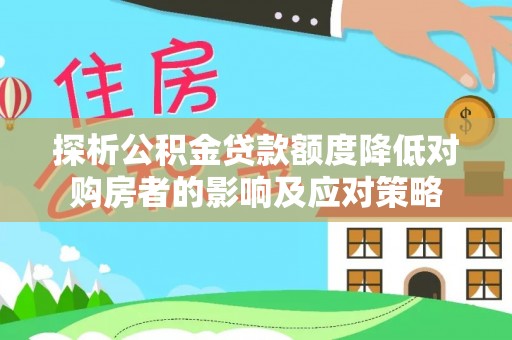 曲水探析公积金贷款额度降低对购房者的影响及应对策略