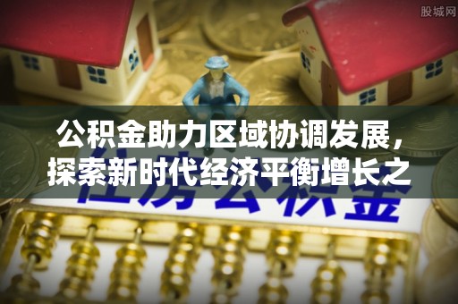 曲水公积金助力区域协调发展，探索新时代经济平衡增长之道