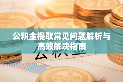 曲水公积金提取常见问题解析与高效解决指南