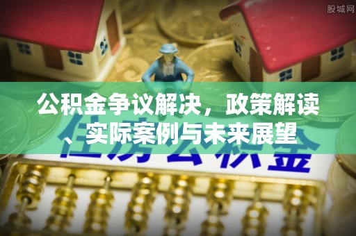 曲水公积金争议解决，政策解读、实际案例与未来展望