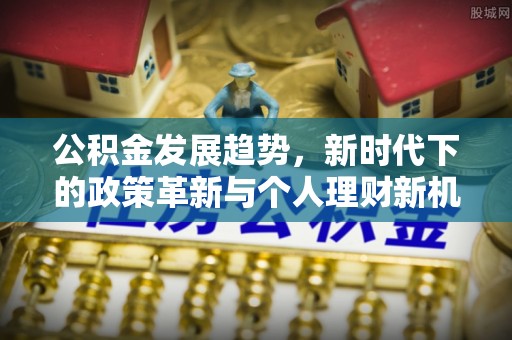 曲水公积金发展趋势，新时代下的政策革新与个人理财新机遇