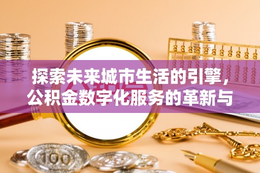 曲水探索未来城市生活的引擎，公积金数字化服务的革新与实践