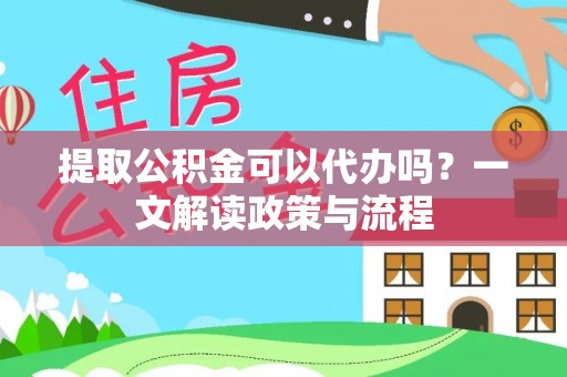 曲水提取公积金可以代办吗？一文解读政策与流程