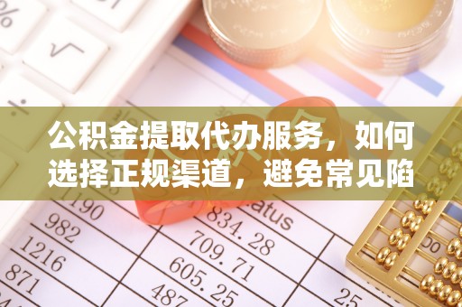 曲水公积金提取代办服务，如何选择正规渠道，避免常见陷阱