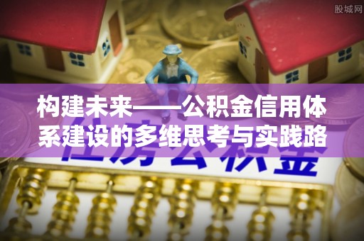 曲水构建未来——公积金信用体系建设的多维思考与实践路径