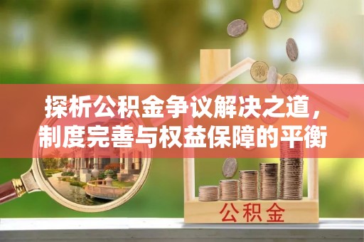 曲水探析公积金争议解决之道，制度完善与权益保障的平衡点
