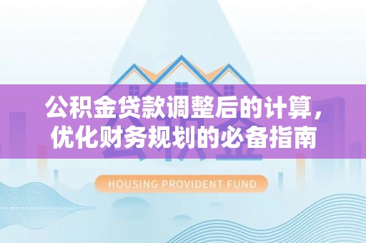 曲水公积金贷款调整后的计算，优化财务规划的必备指南