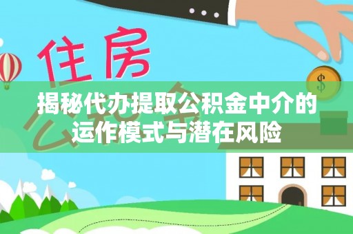曲水揭秘代办提取公积金中介的运作模式与潜在风险