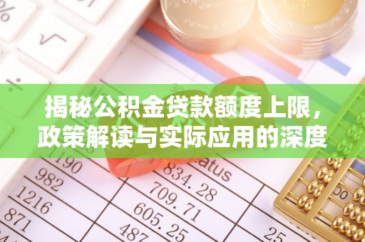 曲水揭秘公积金贷款额度上限，政策解读与实际应用的深度分析
