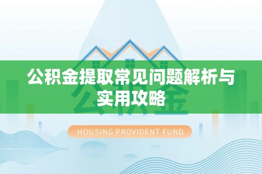 曲水公积金提取常见问题解析与实用攻略