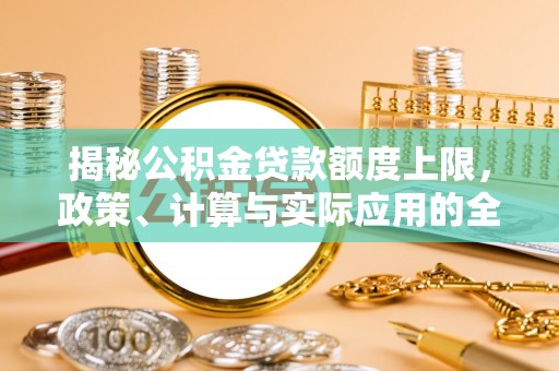 曲水揭秘公积金贷款额度上限，政策、计算与实际应用的全面解析