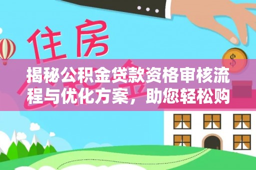 曲水揭秘公积金贷款资格审核流程与优化方案，助您轻松购房