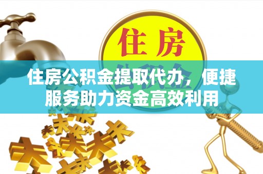 曲水住房公积金提取代办，便捷服务助力资金高效利用