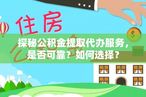 曲水探秘公积金提取代办服务，是否可靠？如何选择？