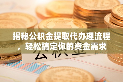 曲水揭秘公积金提取代办理流程，轻松搞定你的资金需求