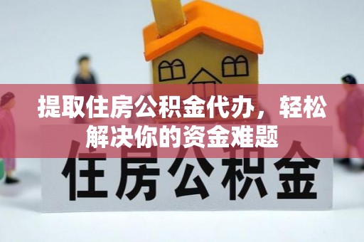 曲水提取住房公积金代办，轻松解决你的资金难题