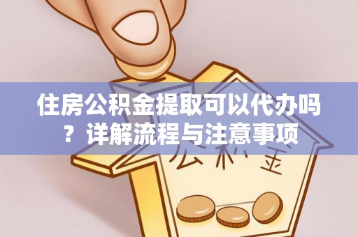 曲水住房公积金提取可以代办吗？详解流程与注意事项