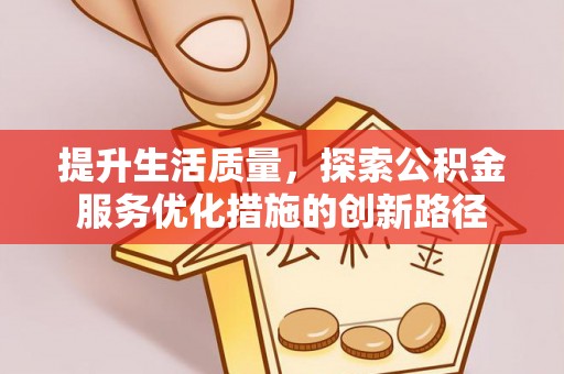 曲水提升生活质量，探索公积金服务优化措施的创新路径