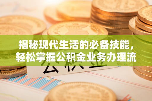 曲水揭秘现代生活的必备技能，轻松掌握公积金业务办理流程