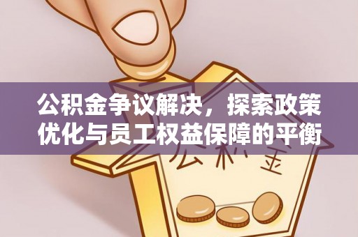 曲水公积金争议解决，探索政策优化与员工权益保障的平衡点