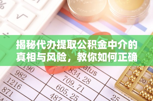 曲水揭秘代办提取公积金中介的真相与风险，教你如何正确操作